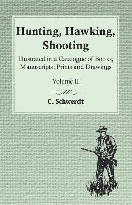 Hunting, Hawking, Shooting - Illustrated in a Catalogue of Books, Manuscripts, Prints and Drawings - Volume II by Schwerdt, C.