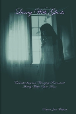 Living With Ghosts Understanding and Managing Paranormal Activity Within Your Home by Williford, Rebecca June