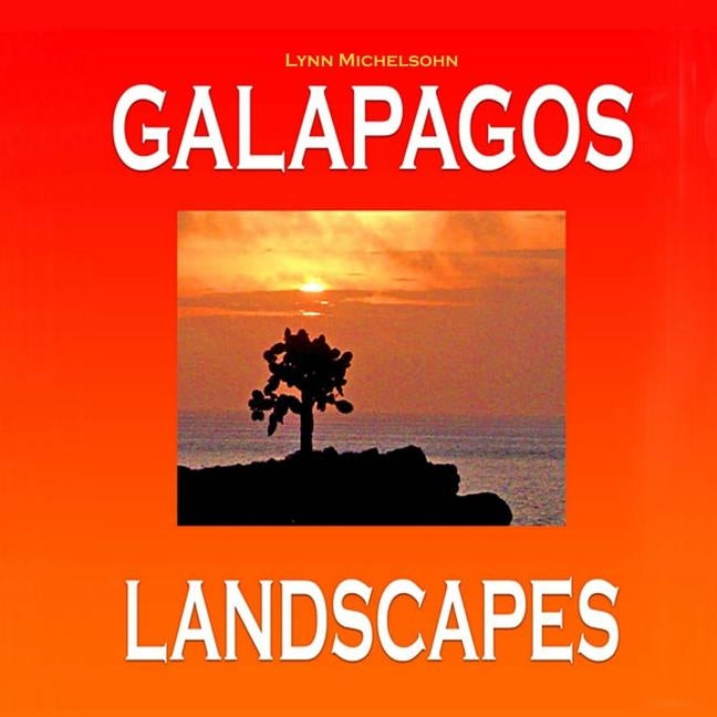Galapagos Landscapes: Scenic Photographs from Ecuador's Galapagos Archipelago, the Encantadas or Enchanted Isles, with words of Herman Melvi by Michelsohn, Moses