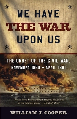 We Have the War Upon Us: The Onset of the Civil War, November 1860-April 1861 by Cooper, William J.