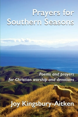 Prayers for Southern Seasons: Poems and prayers for Christian worship and devotions by Kingsbury-Aitken, Joy