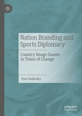Nation Branding and Sports Diplomacy: Country Image Games in Times of Change by Dubinsky, Yoav