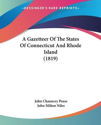 A Gazetteer Of The States Of Connecticut And Rhode Island (1819) by Pease, John Chauncey