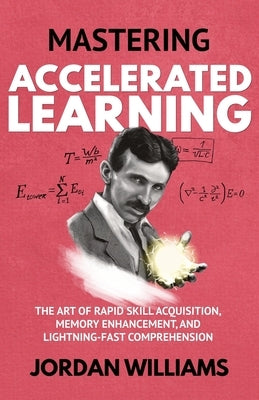 Mastering Accelerated Learning: The Art of Rapid Skill Acquisition, Memory Enhancement, and Lightning-Fast Comprehension by Williams, Jordan