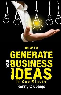How To Generate Your Business Idea In One MInute by Olubanjo, Kenny