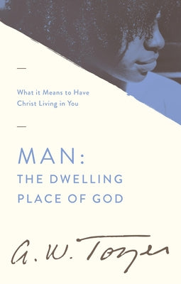 Man: The Dwelling Place of God: What It Means to Have Christ Living in You by Tozer, A. W.