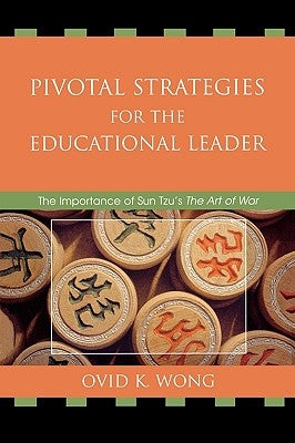 Pivotal Strategies for the Educational Leader: The Importance of Sun Tzu's the Art of War by Wong, Ovid K.