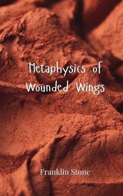 Metaphysics of Wounded Wings by Stone, Franklin