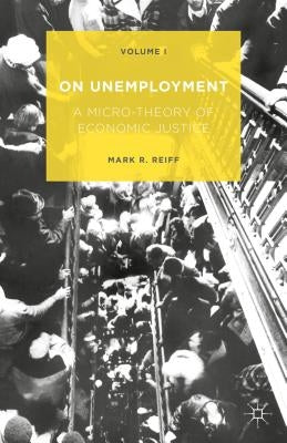 On Unemployment: A Micro-Theory of Economic Justice: Volume 1 by Reiff, Mark R.
