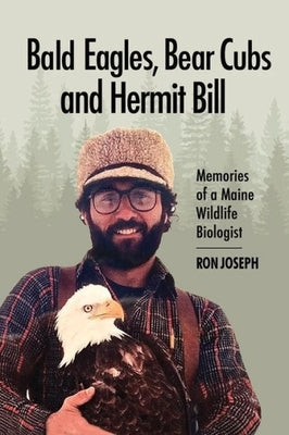 Bald Eagles, Bear Cubs, and Hermit Bill: Memories of a Wildlife Biologist in Maine by Joseph, Ronald