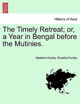 The Timely Retreat; or, a Year in Bengal before the Mutinies. by Dunlop, Madeline