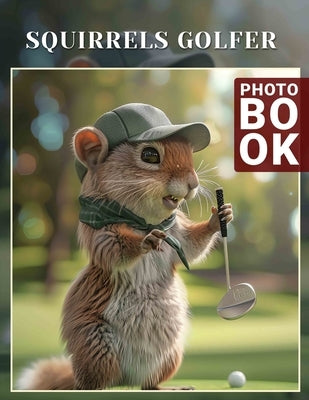 Squirrels Golfer Photo Book: Charming Images Of Playful Golfing Squirrels To Brighten Your Space by Finley, Fintan