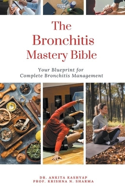 The Bronchitis Mastery Bible: Your Blueprint For Complete Bronchitis Management by Kashyap, Ankita