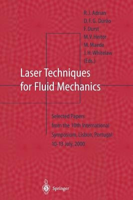 Laser Techniques for Fluid Mechanics: Selected Papers from the 10th International Symposium Lisbon, Portugal July 10-13, 2000 by Adrian, R. J.