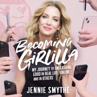 Becoming Girlilla: My Journey to Unleashing Good--In Real Life, Online, and in Others by Smythe, Jennie