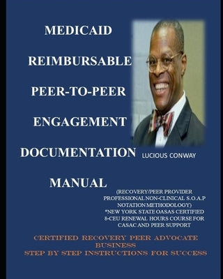 Medicaid Reimbursable Peer-to-Peer Engagement Documentation Manual: (Recovery Coach/Peer Provider Professional Non-Clinical S.O.A.P Notation Methodolo by Conway, Lucious C., Jr.