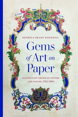 Gems of Art on Paper: Illustrated American Fiction and Poetry, 1785-1885 by Barnhill, Georgia Brady