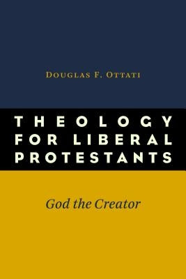 Theology for Liberal Protestants: God the Creator by Ottati, Douglas F.