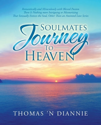 Soulmates Journey to Heaven: Romantically and Miraculously with Blessed Passion There Is Nothing More Intriguing or Mesmerizing That Sensually Enti by Thomas 'n Diannie