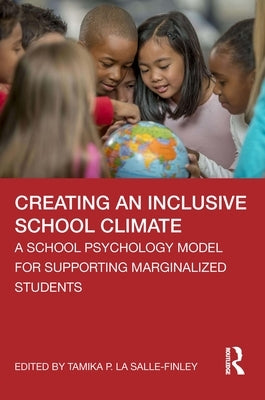 Creating an Inclusive School Climate: A School Psychology Model for Supporting Marginalized Students by La Salle-Finley, Tamika P.