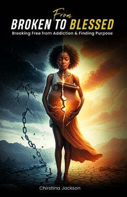 From Broken to Blessed: Breaking Free from Addiction and Finding Purpose by Jackson, Christina
