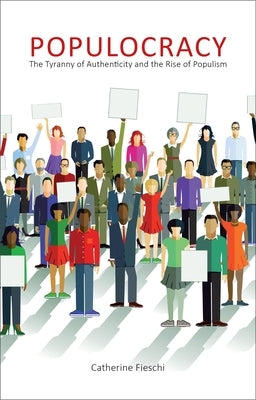 Populocracy: The Tyranny of Authenticity and the Rise of Populism by Fieschi, Catherine