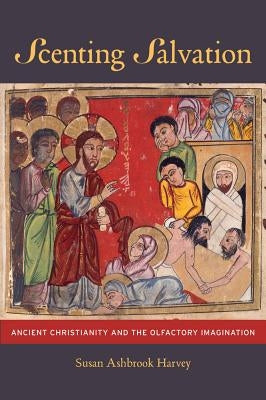 Scenting Salvation: Ancient Christianity and the Olfactory Imaginationvolume 42 by Harvey, Susan Ashbrook