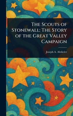 The Scouts of Stonewall: The Story of the Great Valley Campaign by Altsheler, Joseph a. (Joseph Alexander)