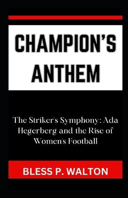 Champion's Anthem: "The Striker's Symphony: Ada Hegerberg and the Rise of Women's Football" by Walton, Bless P.