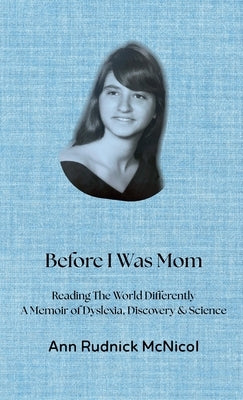 Before I Was Mom: Reading the World Differently: A Memoir of Dyslexia, Discovery & Science by McNicol, Ann