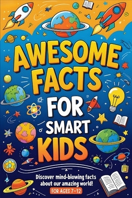 Awesome Facts For Smart Kids: Explore Awesome Facts About Dinosaurs, Oceans, Space, and Everything That Makes Earth Cool! by Felix, Nathan