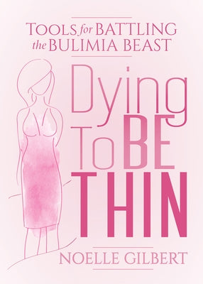 Dying to Be Thin: Tools for Battling the Bulimia Beast by Gilbert, Noelle