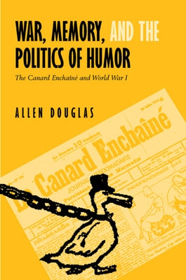 War, Memory, and the Politics of Humor: The Canard Enchaîné and World War I by Douglas, Allen