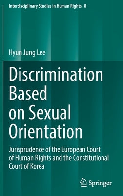 Discrimination Based on Sexual Orientation: Jurisprudence of the European Court of Human Rights and the Constitutional Court of Korea by Lee, Hyun Jung