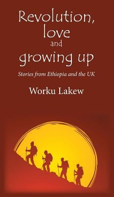 Revolution, Love and Growing Up: Stories from Ethiopia and the UK by Lakew, Worku