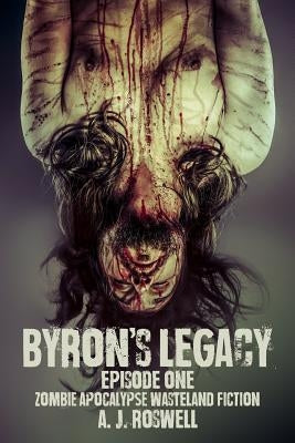 Byron's Legacy Episode 1: Zombie Apocalypse Wasteland Fiction by Roswell, A. J.