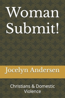 Woman Submit!: Christians & Domestic Violence by Andersen, Jocelyn