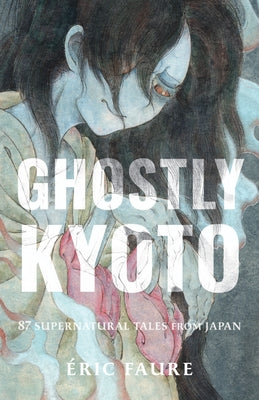 Ghostly Kyoto: 87 Supernatural Tales from Japan by Faure, Éric