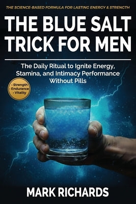 The Blue Salt Trick For Men: The Daily Ritual to Ignite Energy, Stamina, and Intimacy Performance Without Pills - Your Natural Support for Strength, E by Richards, Mark