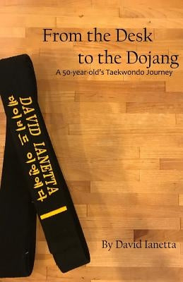 From the Desk to the Dojang by Ianetta, David