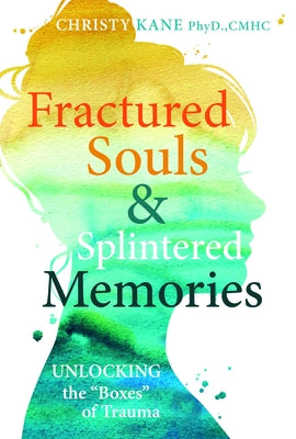 Fractured Souls and Splintered Memories: Unlocking the Boxes of Trauma: Unlocking the Boxes of Trauma by Kane, Christy