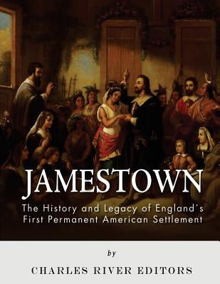 Jamestown: The History and Legacy of England's First Permanent American Settlement by Charles River