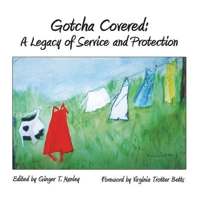 Gotcha Covered: A Legacy of Service and Protection by Manley, Ginger T.