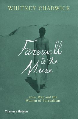 Farewell to the Muse: Love, War and the Women of Surrealism by Chadwick, Whitney