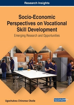 Socio-Economic Perspectives on Vocational Skill Development: Emerging Research and Opportunities by Okolie, Ugochukwu Chinonso