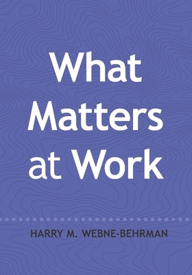 What Matters at Work by Webne-Behrman, Harry M.