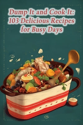 Dump It and Cook It: 103 Delicious Recipes for Busy Days by Bistro, Heavenly Homecooked Taste