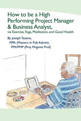 How To Be A High Performing Project Manager & Business Analyst by Tezeno Mpa, Joseph