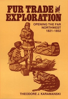 Fur Trade and Exploration: Opening the Far Northwest 1821-1852 by Karamanski, Theodore J.