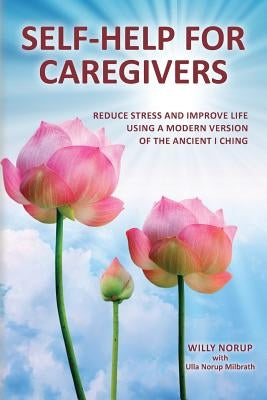 Self-Help for Caregivers: Reduce stress and improve life using a modern version of the ancient I Ching by Norup, Willy